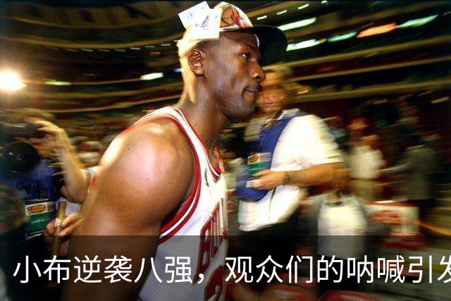 小布逆袭八强，观众们的呐喊引发的风波！