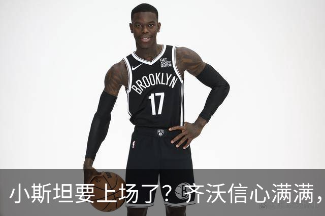 小斯坦要上场了？齐沃信心满满，图拉姆状态火热！