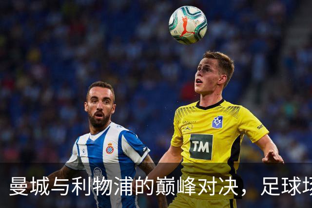 曼城与利物浦的巅峰对决，足球场上的“喜剧”一幕