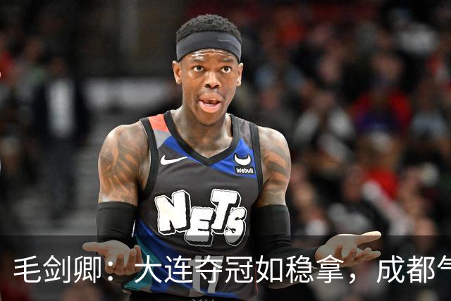 毛剑卿：大连夺冠如稳拿，成都气势已成“烂泥巴