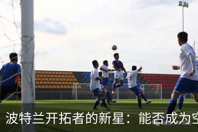 波特兰开拓者的新星：能否成为空间老大？