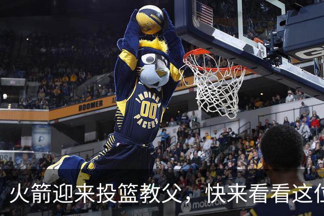 火箭迎来投篮教父，快来看看这位大师的神奇魔法！