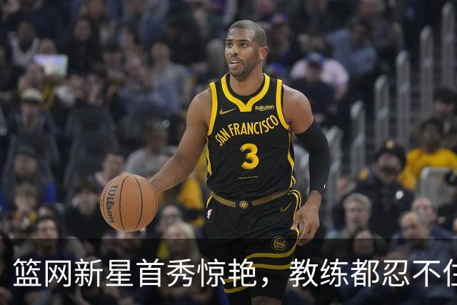 篮网新星首秀惊艳，教练都忍不住点赞！