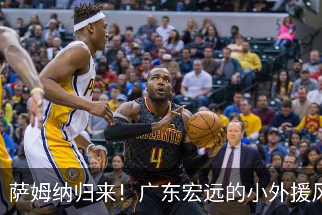 萨姆纳归来！广东宏远的小外援风云再起