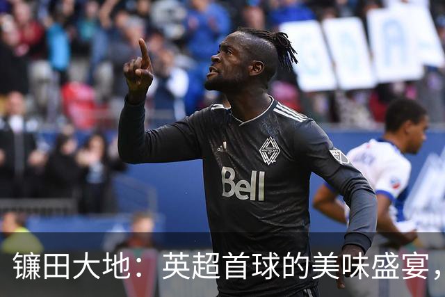 镰田大地：英超首球的美味盛宴，来吧，吃个痛快！
