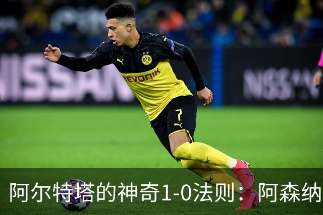 阿尔特塔的神奇1-0法则：阿森纳成胜利的“单行道”冠军