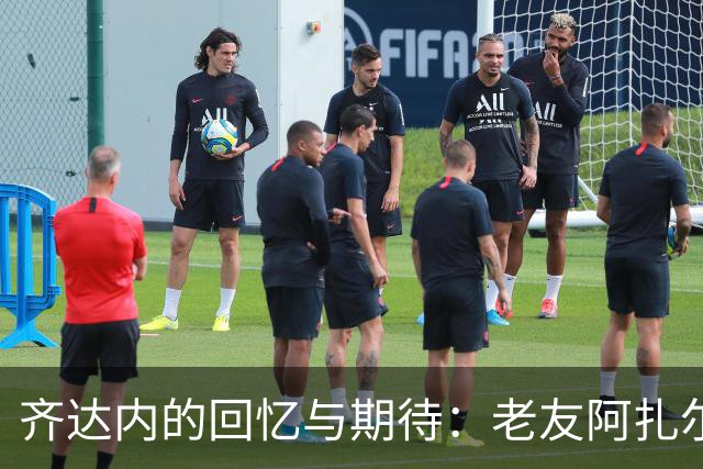 齐达内的回忆与期待：老友阿扎尔的故事